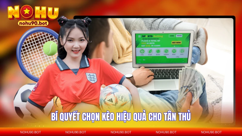 Bí quyết chọn kèo hiệu quả cho tân thủ