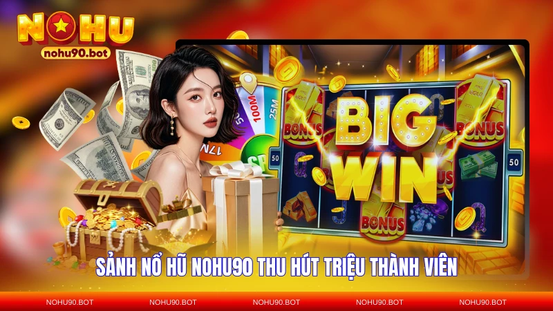 Sảnh nổ hũ NOHU90 thu hút triệu thành viên